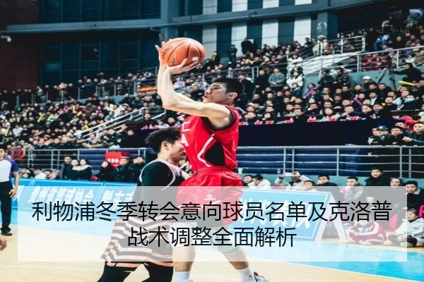 利物浦冬季转会意向球员名单及克洛普战术调整全面解析